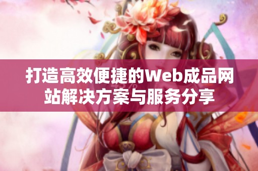 打造高效便捷的Web成品网站解决方案与服务分享