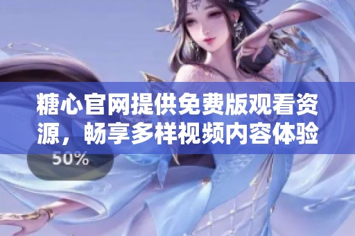 糖心官网提供免费版观看资源，畅享多样视频内容体验
