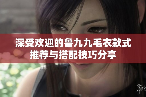 深受欢迎的鲁九九毛衣款式推荐与搭配技巧分享