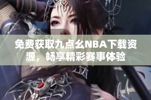 免费获取九点幺NBA下载资源，畅享精彩赛事体验