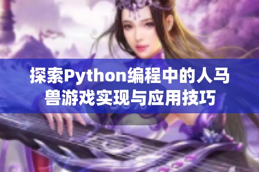 探索Python编程中的人马兽游戏实现与应用技巧