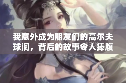 我意外成为朋友们的高尔夫球洞，背后的故事令人捧腹
