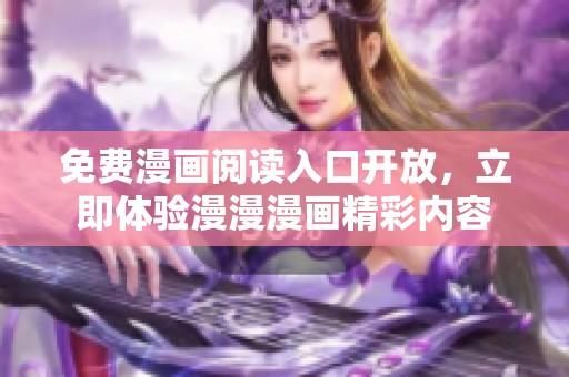 免费漫画阅读入口开放，立即体验漫漫漫画精彩内容