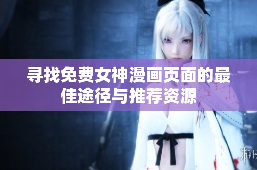 寻找免费女神漫画页面的最佳途径与推荐资源
