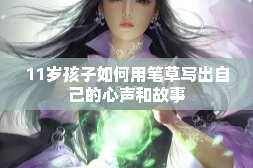 11岁孩子如何用笔草写出自己的心声和故事