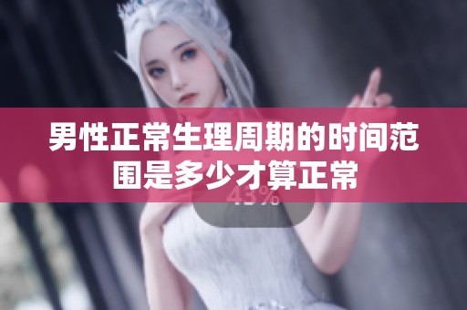 男性正常生理周期的时间范围是多少才算正常