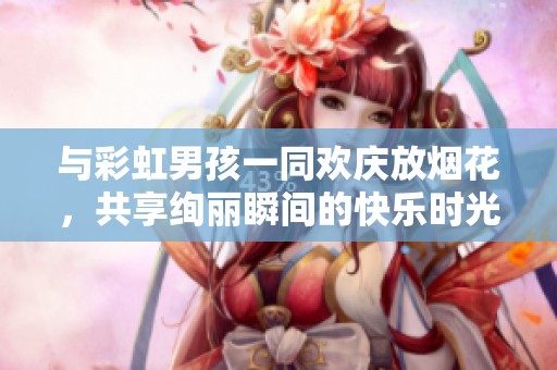 与彩虹男孩一同欢庆放烟花，共享绚丽瞬间的快乐时光