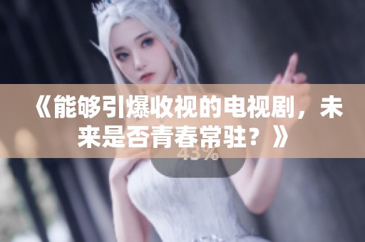 《能够引爆收视的电视剧，未来是否青春常驻？》