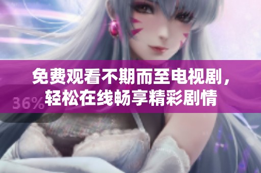 免费观看不期而至电视剧，轻松在线畅享精彩剧情