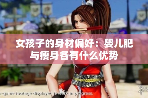 女孩子的身材偏好：婴儿肥与瘦身各有什么优势