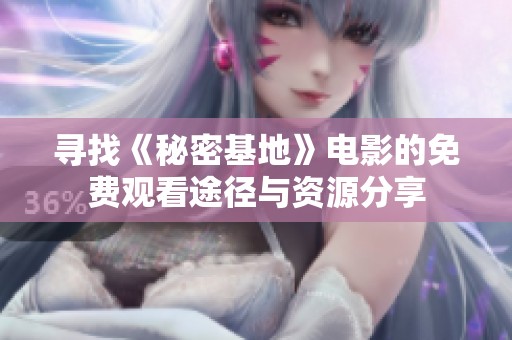 寻找《秘密基地》电影的免费观看途径与资源分享