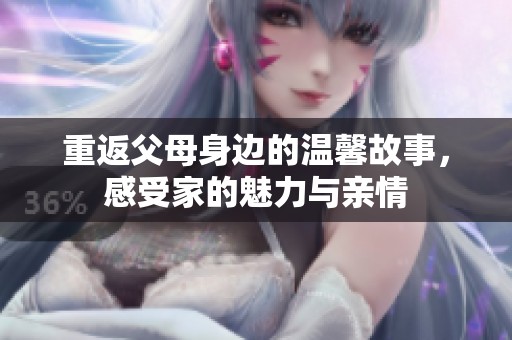 重返父母身边的温馨故事，感受家的魅力与亲情