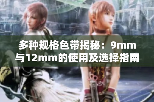 多种规格色带揭秘：9mm与12mm的使用及选择指南