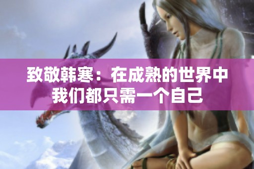 致敬韩寒：在成熟的世界中我们都只需一个自己