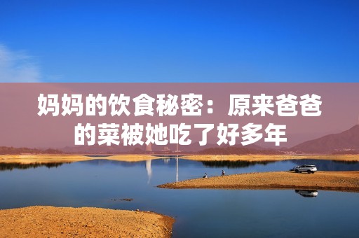 妈妈的饮食秘密：原来爸爸的菜被她吃了好多年