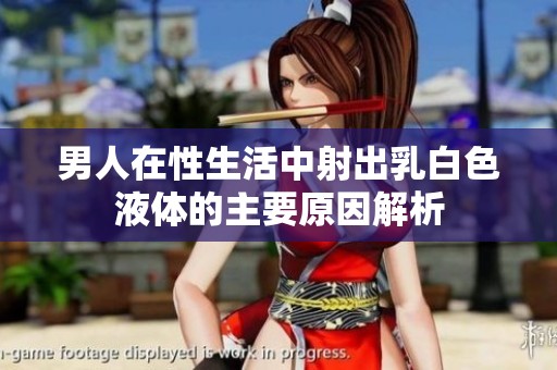 男人在性生活中射出乳白色液体的主要原因解析