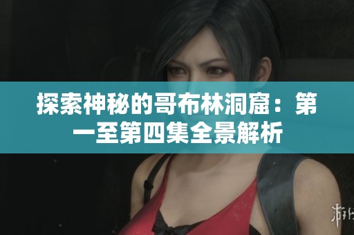 探索神秘的哥布林洞窟：第一至第四集全景解析