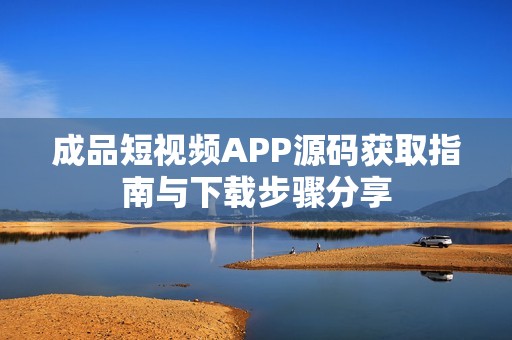 成品短视频APP源码获取指南与下载步骤分享