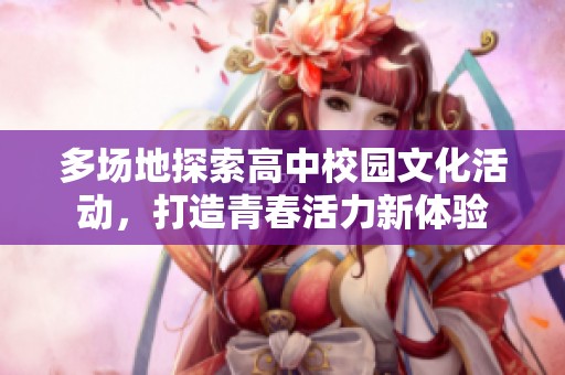 多场地探索高中校园文化活动，打造青春活力新体验