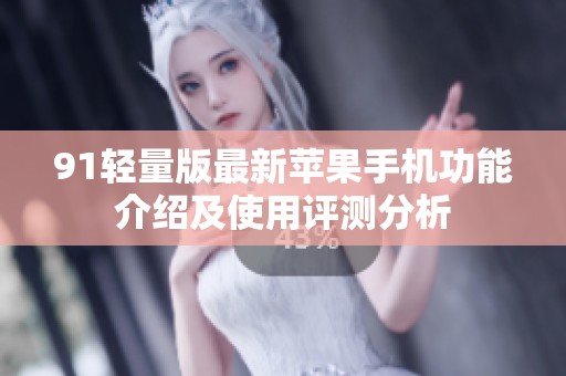 91轻量版最新苹果手机功能介绍及使用评测分析