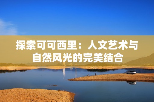 探索可可西里：人文艺术与自然风光的完美结合
