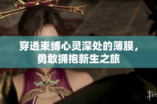 穿透束缚心灵深处的薄膜，勇敢拥抱新生之旅