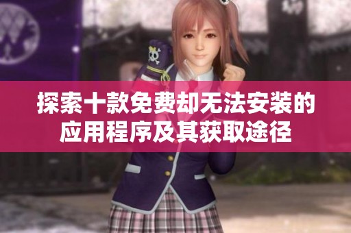 探索十款免费却无法安装的应用程序及其获取途径