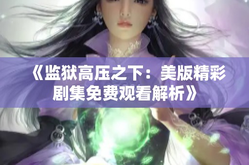 《监狱高压之下：美版精彩剧集免费观看解析》
