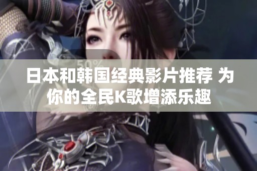 日本和韩国经典影片推荐 为你的全民K歌增添乐趣