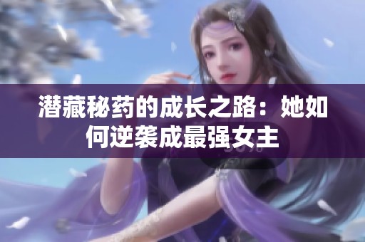 潜藏秘药的成长之路：她如何逆袭成最强女主