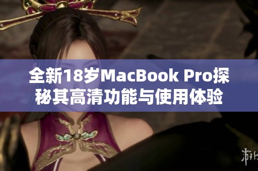全新18岁MacBook Pro探秘其高清功能与使用体验
