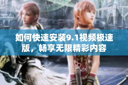 如何快速安装9.1视频极速版，畅享无限精彩内容