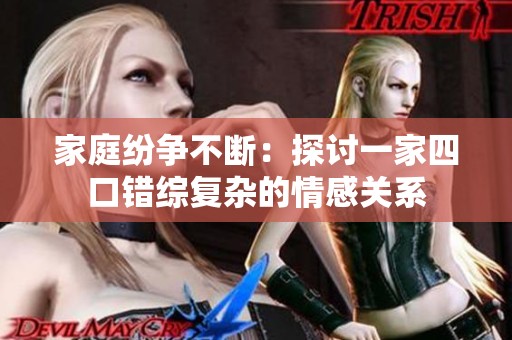 家庭纷争不断：探讨一家四口错综复杂的情感关系