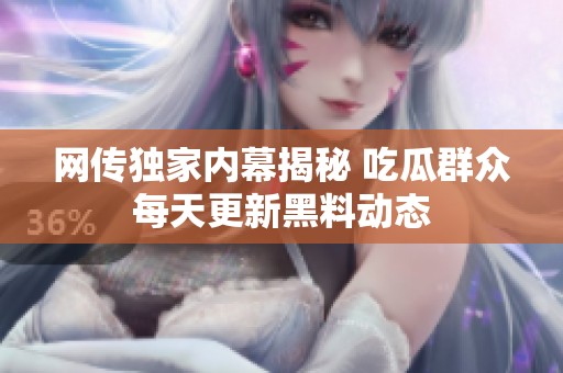 网传独家内幕揭秘 吃瓜群众每天更新黑料动态