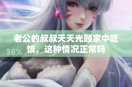 老公的叔叔天天光顾家中吃饭，这种情况正常吗