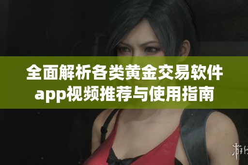 全面解析各类黄金交易软件app视频推荐与使用指南