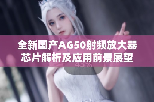 全新国产AG50射频放大器芯片解析及应用前景展望