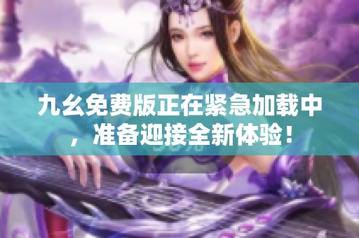 九幺免费版正在紧急加载中，准备迎接全新体验！