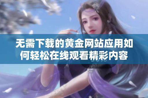 无需下载的黄金网站应用如何轻松在线观看精彩内容