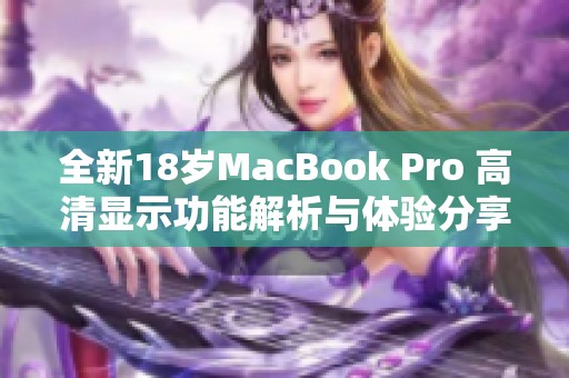 全新18岁MacBook Pro 高清显示功能解析与体验分享