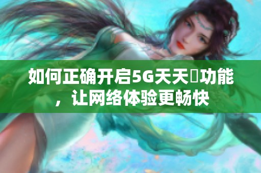如何正确开启5G天天奭功能，让网络体验更畅快