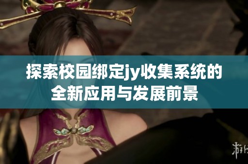 探索校园绑定jy收集系统的全新应用与发展前景