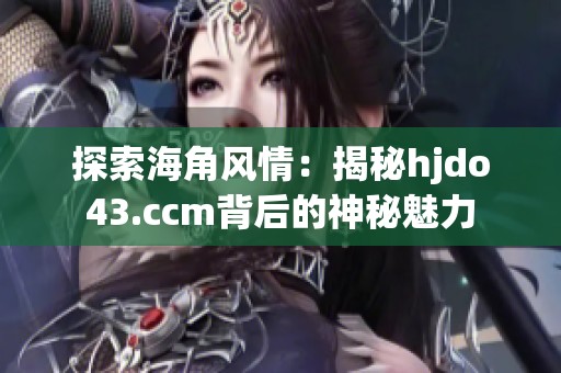 探索海角风情：揭秘hjdo43.ccm背后的神秘魅力