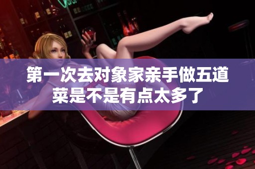 第一次去对象家亲手做五道菜是不是有点太多了