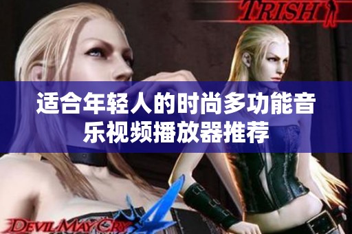 适合年轻人的时尚多功能音乐视频播放器推荐