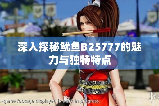 深入探秘鱿鱼B25777的魅力与独特特点