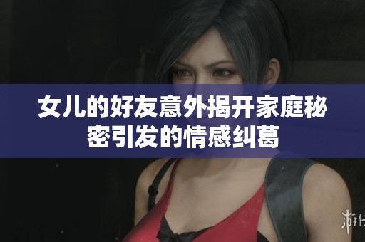 女儿的好友意外揭开家庭秘密引发的情感纠葛
