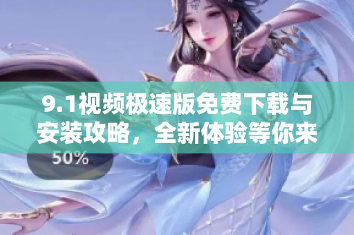 9.1视频极速版免费下载与安装攻略，全新体验等你来尝试