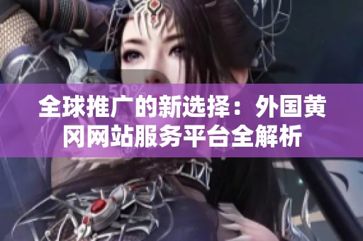 全球推广的新选择：外国黄冈网站服务平台全解析