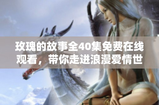 玫瑰的故事全40集免费在线观看，带你走进浪漫爱情世界
